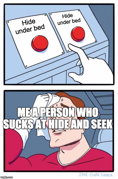 Two Buttons | Hide under bed; Hide under bed; ME A PERSON WHO SUCKS AT HIDE AND SEEK | image tagged in memes,two buttons | made w/ Imgflip meme maker