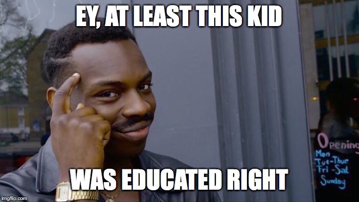 Roll Safe Think About It Meme | EY, AT LEAST THIS KID WAS EDUCATED RIGHT | image tagged in memes,roll safe think about it | made w/ Imgflip meme maker
