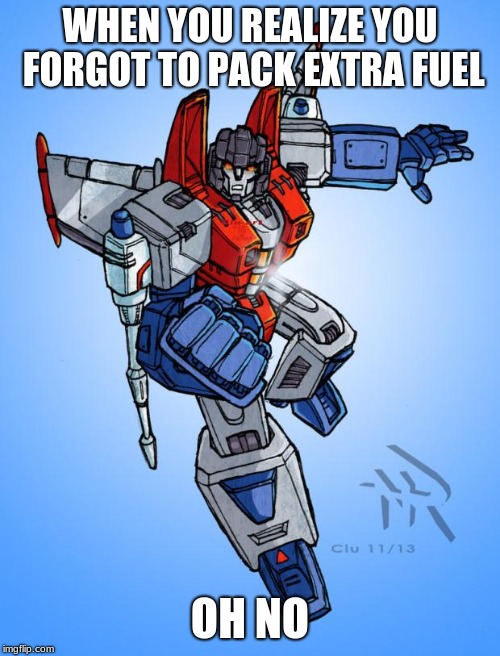 Transformers Starscream | WHEN YOU REALIZE YOU FORGOT TO PACK EXTRA FUEL; OH NO | image tagged in transformers starscream | made w/ Imgflip meme maker