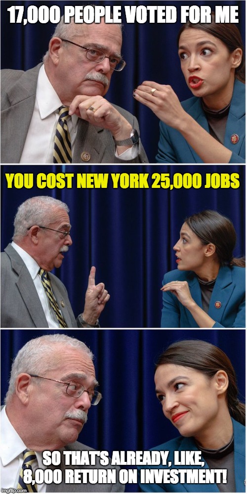 AOC Meme | 17,000 PEOPLE VOTED FOR ME; YOU COST NEW YORK 25,000 JOBS; SO THAT'S ALREADY, LIKE, 8,000 RETURN ON INVESTMENT! | image tagged in aoc meme | made w/ Imgflip meme maker