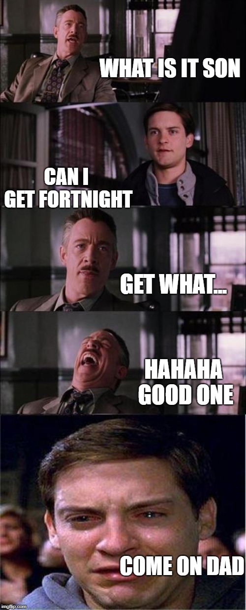 Peter Parker Cry | WHAT IS IT SON; CAN I GET FORTNIGHT; GET WHAT... HAHAHA GOOD ONE; COME ON DAD | image tagged in memes,peter parker cry | made w/ Imgflip meme maker