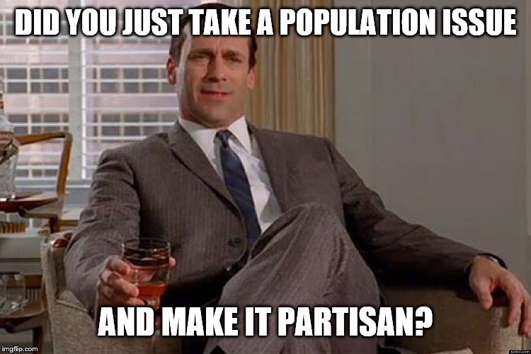 madmen | DID YOU JUST TAKE A POPULATION ISSUE AND MAKE IT PARTISAN? | image tagged in madmen | made w/ Imgflip meme maker