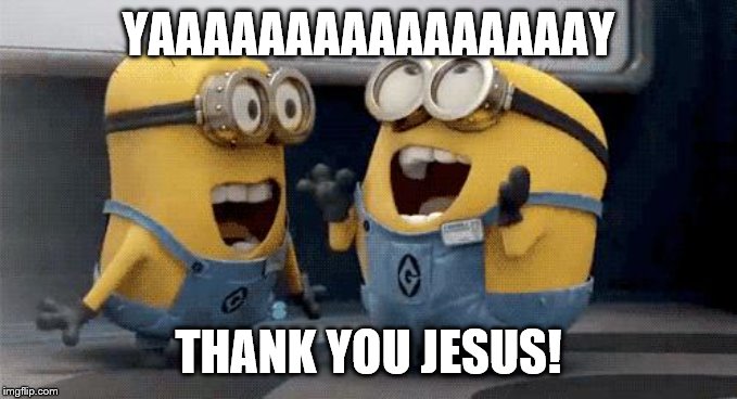 Excited Minions Meme | YAAAAAAAAAAAAAAAAY THANK YOU JESUS! | image tagged in memes,excited minions | made w/ Imgflip meme maker