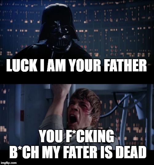 Star Wars No Meme | LUCK I AM YOUR FATHER; YOU F*CKING B*CH MY FATER IS DEAD | image tagged in memes,star wars no | made w/ Imgflip meme maker