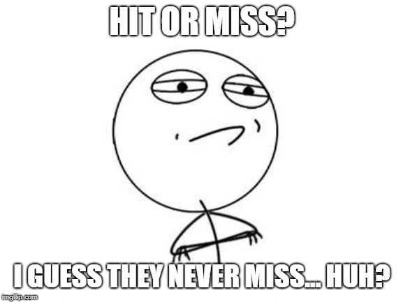 Challenge Accepted Rage Face Meme | HIT OR MISS? I GUESS THEY NEVER MISS... HUH? | image tagged in memes,challenge accepted rage face | made w/ Imgflip meme maker