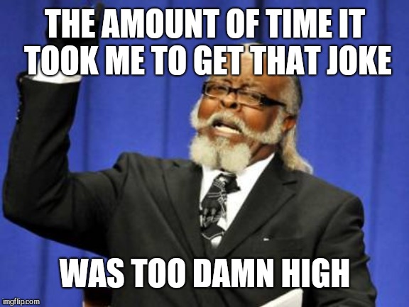 Too Damn High Meme | THE AMOUNT OF TIME IT TOOK ME TO GET THAT JOKE WAS TOO DAMN HIGH | image tagged in memes,too damn high | made w/ Imgflip meme maker