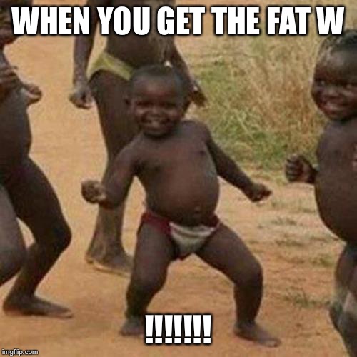 Third World Success Kid | WHEN YOU GET THE FAT W; !!!!!!! | image tagged in memes,third world success kid | made w/ Imgflip meme maker