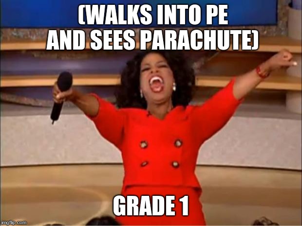 Oprah You Get A | (WALKS INTO PE AND SEES PARACHUTE); GRADE 1 | image tagged in memes,oprah you get a | made w/ Imgflip meme maker