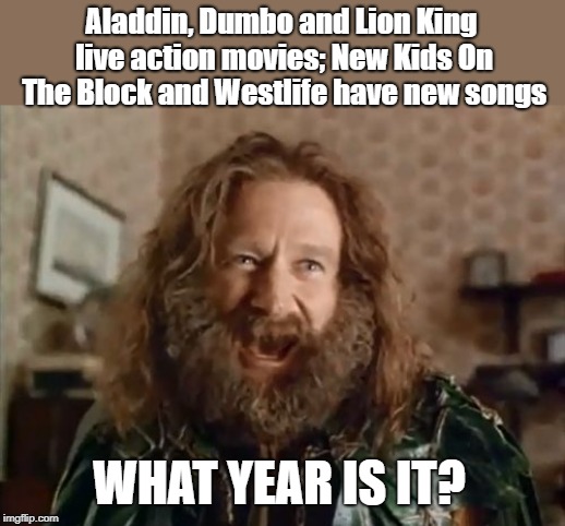 What Year Is It | Aladdin, Dumbo and Lion King live action movies;
New Kids On The Block and Westlife have new songs; WHAT YEAR IS IT? | image tagged in memes,what year is it | made w/ Imgflip meme maker
