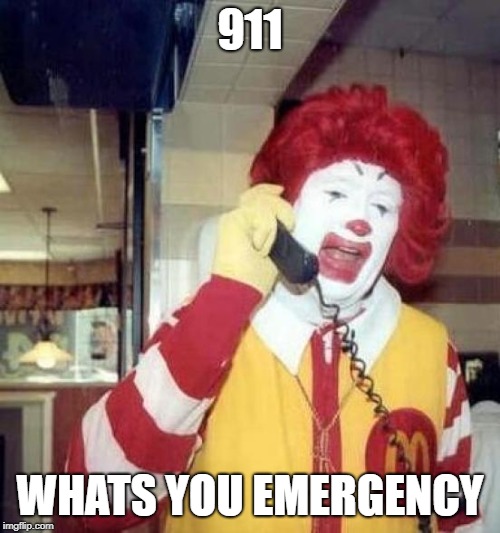 ronald mcdonalds call | 911; WHATS YOU EMERGENCY | image tagged in ronald mcdonalds call | made w/ Imgflip meme maker