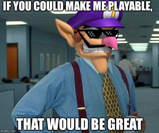 That Would Be Great | IF YOU COULD MAKE ME PLAYABLE, THAT WOULD BE GREAT | image tagged in memes,that would be great | made w/ Imgflip meme maker