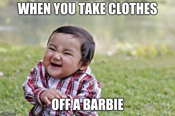 Evil Toddler | WHEN YOU TAKE CLOTHES; OFF A BARBIE | image tagged in memes,evil toddler | made w/ Imgflip meme maker