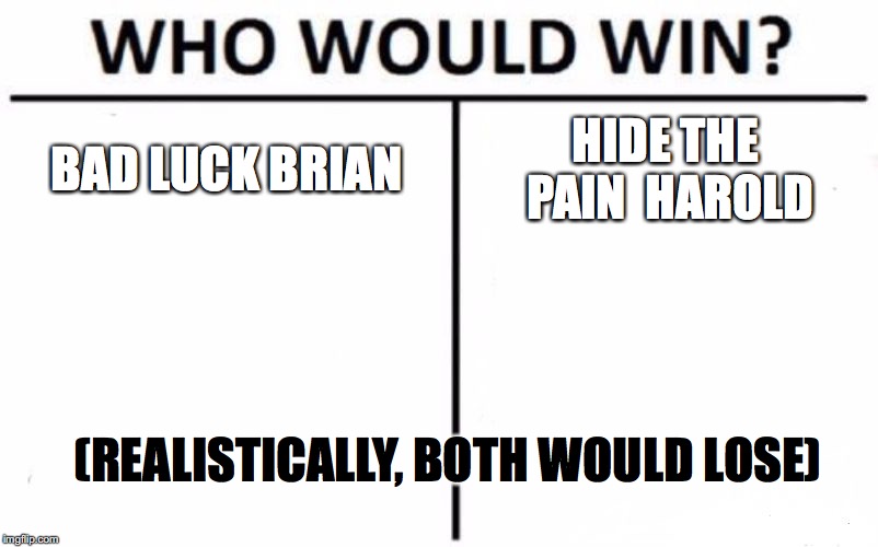 Who Would Win? | BAD LUCK BRIAN; HIDE THE PAIN 
HAROLD; (REALISTICALLY, BOTH WOULD LOSE) | image tagged in memes,who would win | made w/ Imgflip meme maker