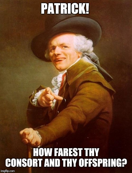 Joseph Ducreux Meme | PATRICK! HOW FAREST THY CONSORT AND THY OFFSPRING? | image tagged in memes,joseph ducreux | made w/ Imgflip meme maker