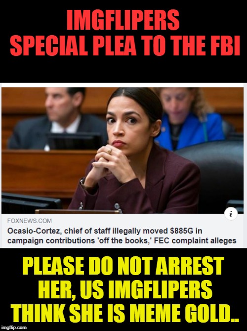 just give her a few days in timeout please? | IMGFLIPERS SPECIAL PLEA TO THE FBI; PLEASE DO NOT ARREST HER, US IMGFLIPERS THINK SHE IS MEME GOLD.. | image tagged in aoc,oops,just a lil hypocrisy,i didn't know it was illegal,politics | made w/ Imgflip meme maker
