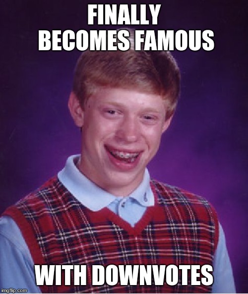 Bad Luck Brian | FINALLY BECOMES FAMOUS; WITH DOWNVOTES | image tagged in memes,bad luck brian | made w/ Imgflip meme maker