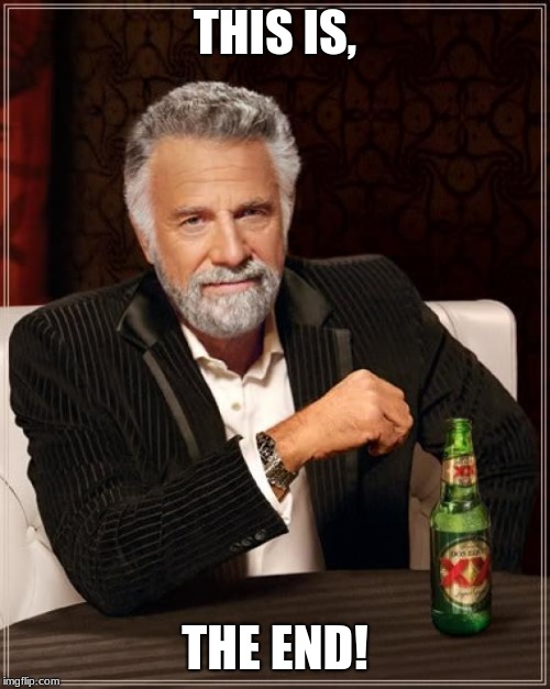 The Most Interesting Man In The World | THIS IS, THE END! | image tagged in memes,the most interesting man in the world | made w/ Imgflip meme maker