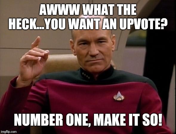 Picard Make it so | AWWW WHAT THE HECK...YOU WANT AN UPVOTE? NUMBER ONE, MAKE IT SO! | image tagged in picard make it so | made w/ Imgflip meme maker