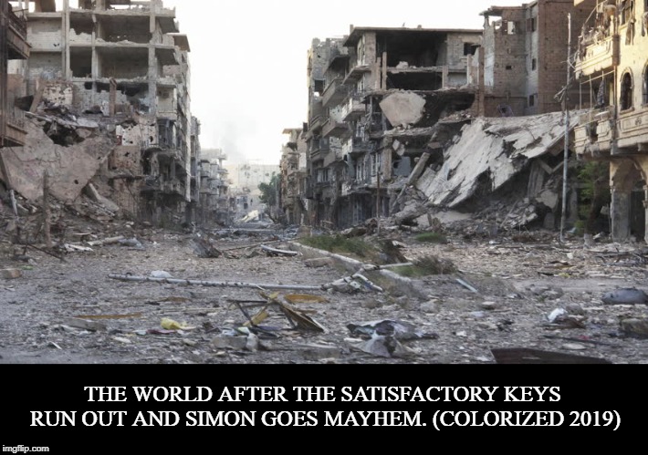 THE WORLD AFTER THE SATISFACTORY KEYS RUN OUT AND SIMON GOES MAYHEM. (COLORIZED 2019) | made w/ Imgflip meme maker