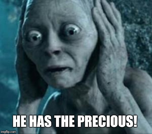 Scared Gollum | HE HAS THE PRECIOUS! | image tagged in scared gollum | made w/ Imgflip meme maker