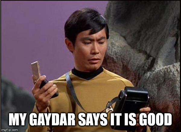 gaydar sulu star trek | MY GAYDAR SAYS IT IS GOOD | image tagged in gaydar sulu star trek | made w/ Imgflip meme maker