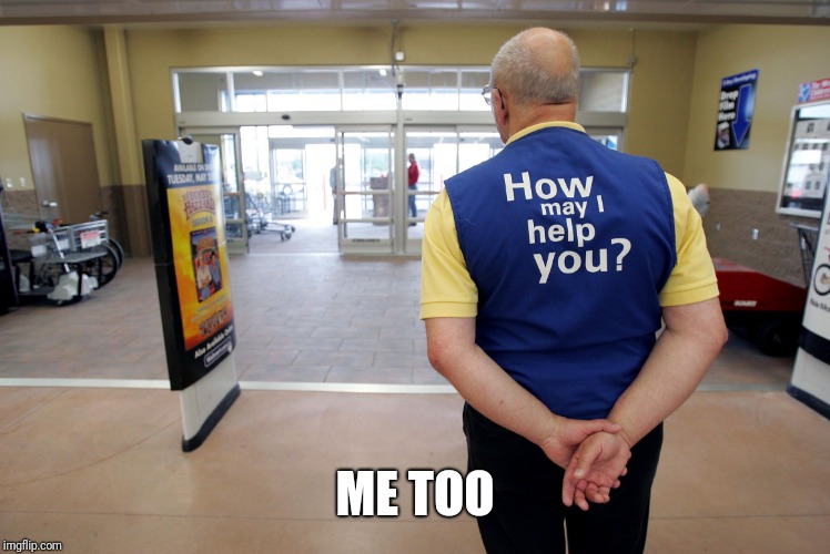 Walmart help | ME TOO | image tagged in walmart help | made w/ Imgflip meme maker