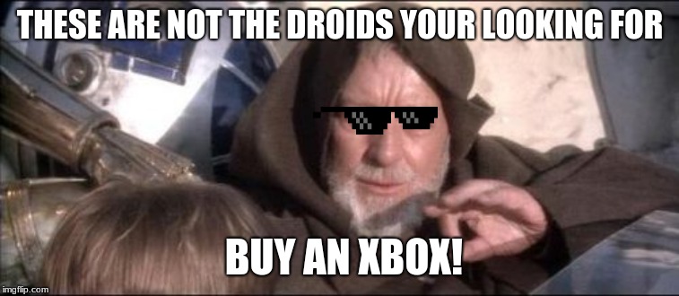 These Aren't The Droids You Were Looking For Meme | THESE ARE NOT THE DROIDS YOUR LOOKING FOR; BUY AN XBOX! | image tagged in memes,these arent the droids you were looking for | made w/ Imgflip meme maker