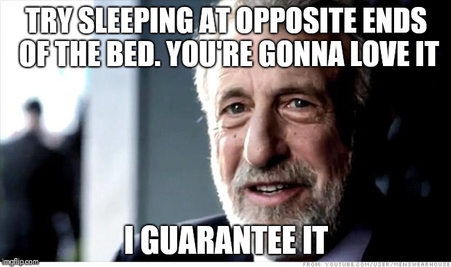 She was breathing all the air |  TRY SLEEPING AT OPPOSITE ENDS OF THE BED. YOU'RE GONNA LOVE IT; I GUARANTEE IT | image tagged in memes,i guarantee it | made w/ Imgflip meme maker