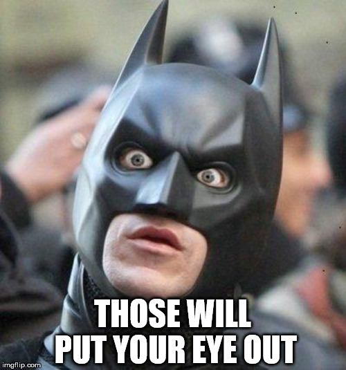 Shocked Batman | THOSE WILL PUT YOUR EYE OUT | image tagged in shocked batman | made w/ Imgflip meme maker