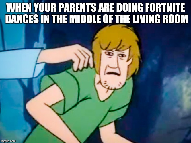 Shaggy meme | WHEN YOUR PARENTS ARE DOING FORTNITE DANCES IN THE MIDDLE OF THE LIVING ROOM | image tagged in shaggy meme | made w/ Imgflip meme maker