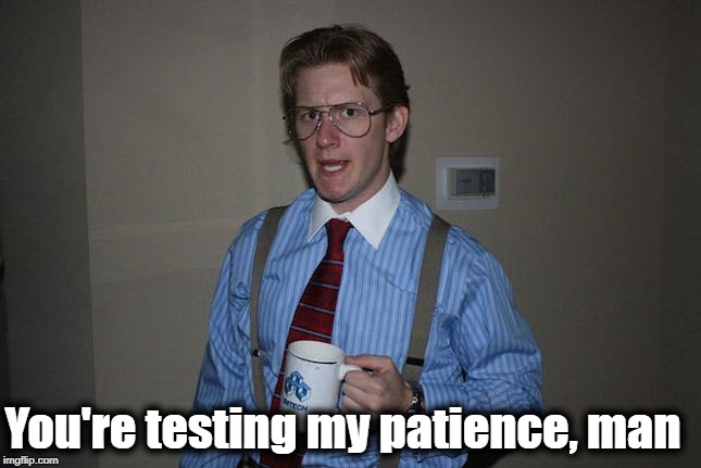You're testing my patience, man | made w/ Imgflip meme maker