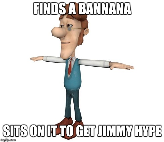 Hugh Neutron T Pose | FINDS A BANNANA; SITS ON IT TO GET JIMMY HYPE | image tagged in hugh neutron t pose | made w/ Imgflip meme maker