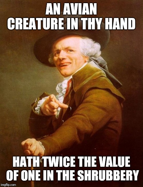 Ducreux makes another creative, original saying...wait, no he doesn't | AN AVIAN CREATURE IN THY HAND; HATH TWICE THE VALUE OF ONE IN THE SHRUBBERY | image tagged in memes,joseph ducreux,birds of a feather,ye olde englishman,meanwhile on imgflip,frenchie | made w/ Imgflip meme maker