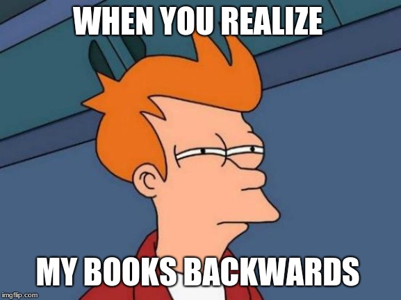Futurama Fry | WHEN YOU REALIZE; MY BOOKS BACKWARDS | image tagged in memes,futurama fry | made w/ Imgflip meme maker