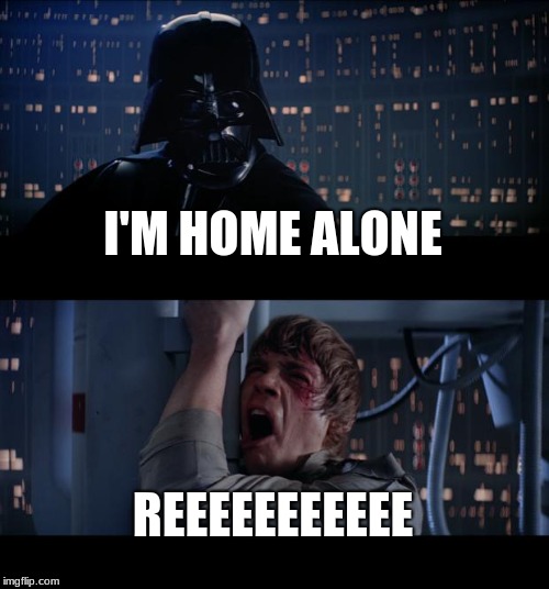 Star Wars No | I'M HOME ALONE; REEEEEEEEEEE | image tagged in memes,star wars no | made w/ Imgflip meme maker