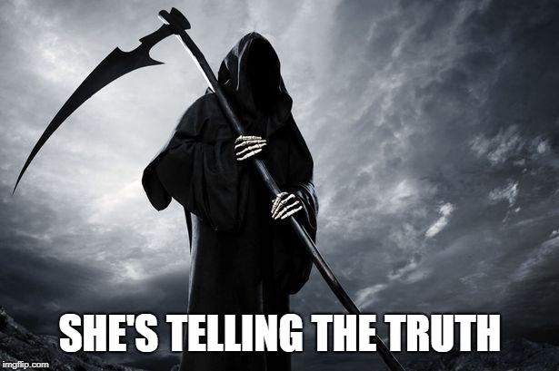 Death | SHE'S TELLING THE TRUTH | image tagged in death | made w/ Imgflip meme maker