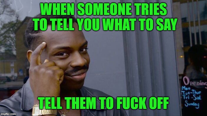 I mean, if you want... | WHEN SOMEONE TRIES TO TELL YOU WHAT TO SAY TELL THEM TO F**K OFF | image tagged in liberals,stfu,no one cares,it's just words,stop being retarded | made w/ Imgflip meme maker