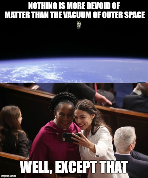 Nothing is more devoid of matter than outer space | NOTHING IS MORE DEVOID OF MATTER THAN THE VACUUM OF OUTER SPACE; WELL, EXCEPT THAT | image tagged in aoc,ocasio-cortez,sheila jackson lee,lee,vacuum,space | made w/ Imgflip meme maker