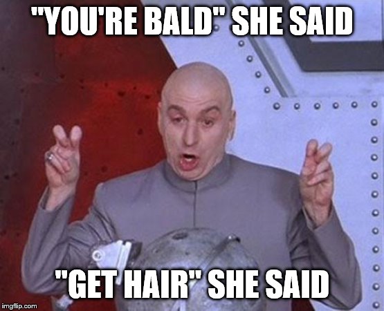 Dr Evil Laser | "YOU'RE BALD" SHE SAID; "GET HAIR" SHE SAID | image tagged in memes,dr evil laser | made w/ Imgflip meme maker