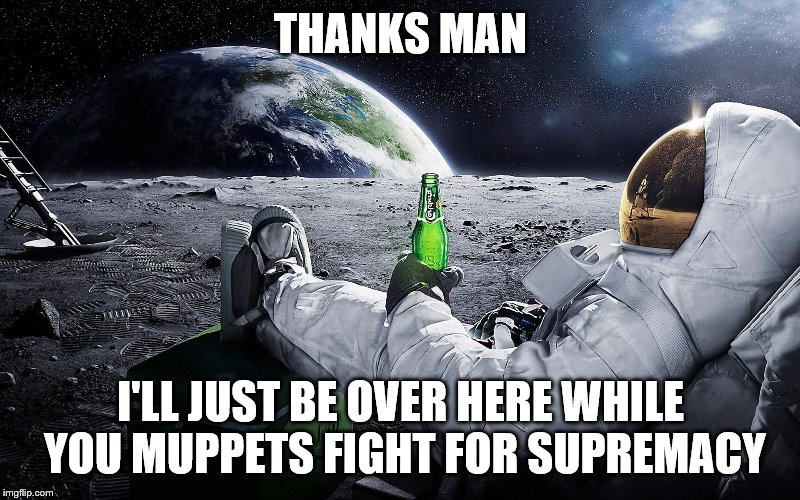 Astronaut Moon Lounge | THANKS MAN I'LL JUST BE OVER HERE WHILE YOU MUPPETS FIGHT FOR SUPREMACY | image tagged in astronaut moon lounge | made w/ Imgflip meme maker