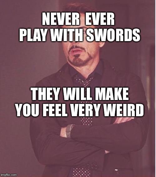 Face You Make Robert Downey Jr Meme | NEVER 
EVER 
PLAY WITH SWORDS; THEY WILL MAKE YOU FEEL VERY WEIRD | image tagged in memes,face you make robert downey jr | made w/ Imgflip meme maker