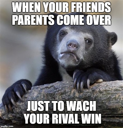 Confession Bear | WHEN YOUR FRIENDS PARENTS COME OVER; JUST TO WACH YOUR RIVAL WIN | image tagged in memes,confession bear | made w/ Imgflip meme maker