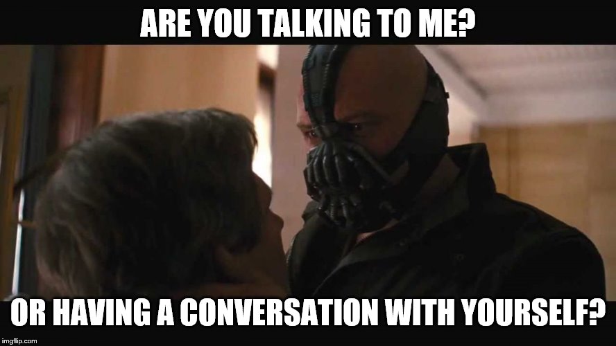 ARE YOU TALKING TO ME? OR HAVING A CONVERSATION WITH YOURSELF? | made w/ Imgflip meme maker