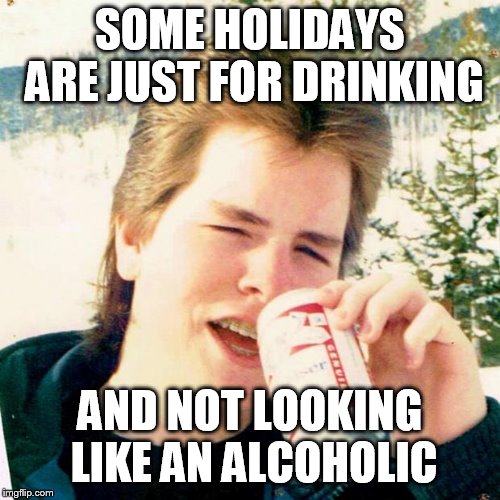 Eighties Teen |  SOME HOLIDAYS ARE JUST FOR DRINKING; AND NOT LOOKING LIKE AN ALCOHOLIC | image tagged in memes,eighties teen | made w/ Imgflip meme maker