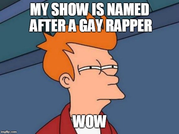 Futurama Fry | MY SHOW IS NAMED AFTER A GAY RAPPER; WOW | image tagged in memes,futurama fry | made w/ Imgflip meme maker