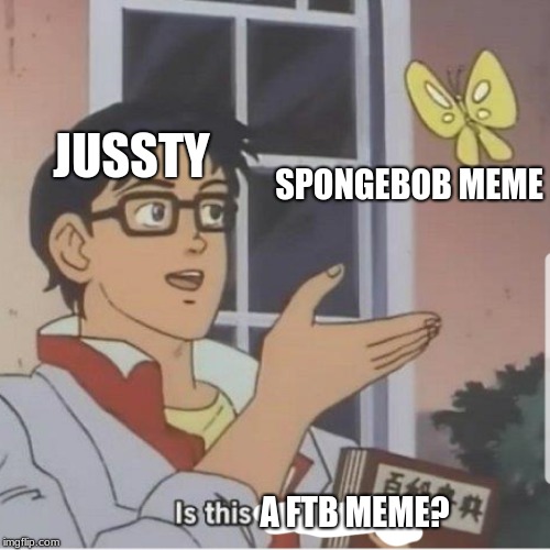 Butterfly man | JUSSTY; SPONGEBOB MEME; A FTB MEME? | image tagged in butterfly man | made w/ Imgflip meme maker