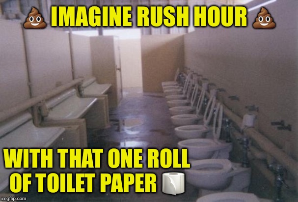 Don't be the last to finish! | 💩 IMAGINE RUSH HOUR 💩; WITH THAT ONE ROLL OF TOILET PAPER 🧻 | image tagged in toilet row,memes,one does not simply,rush hour,first world problems,aint nobody got time for that | made w/ Imgflip meme maker