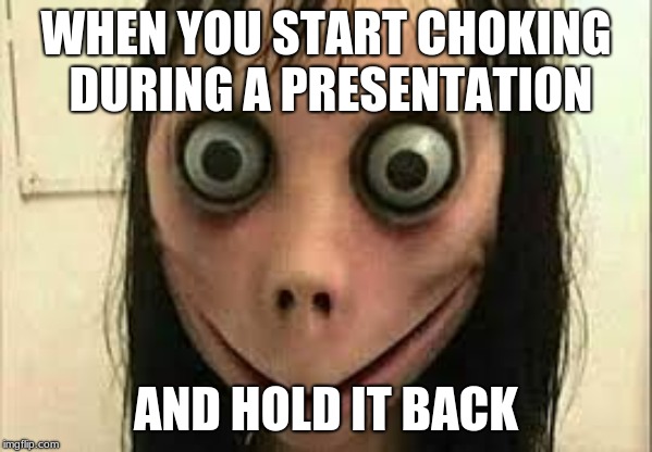 Momo | WHEN YOU START CHOKING DURING A PRESENTATION; AND HOLD IT BACK | image tagged in momo | made w/ Imgflip meme maker