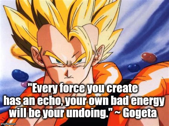Gogeta | "Every force you create has an echo, your own bad energy will be your undoing." ~ Gogeta | image tagged in gogeta,dragon ball z,dragon ball gt,energy,echo | made w/ Imgflip meme maker