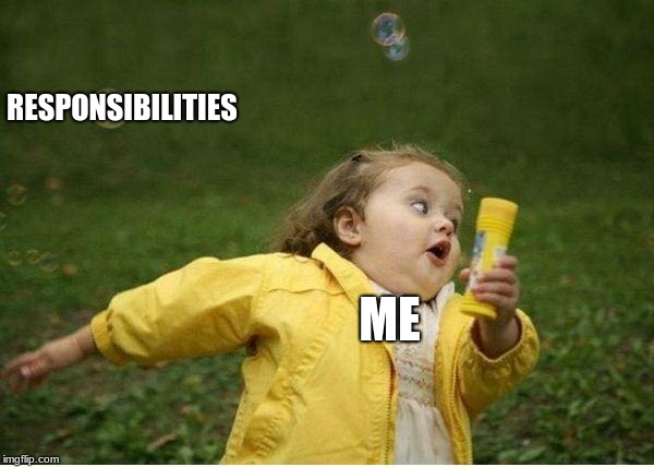 Chubby Bubbles Girl | RESPONSIBILITIES; ME | image tagged in memes,chubby bubbles girl | made w/ Imgflip meme maker